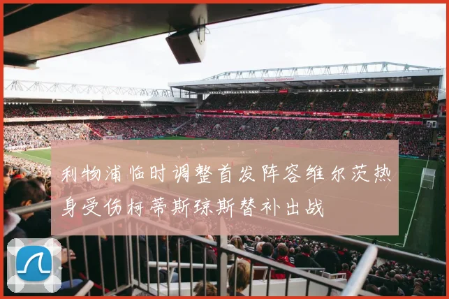 利物浦临时调整首发阵容维尔茨热身受伤柯蒂斯琼斯替补出战