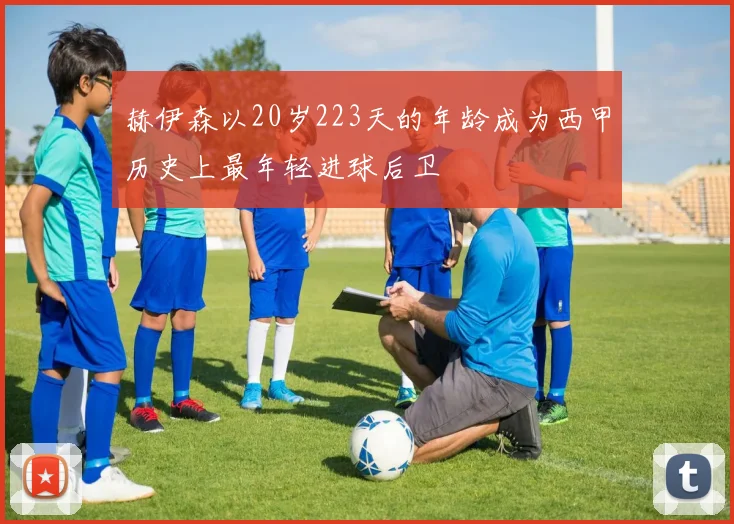 赫伊森以20岁223天的年龄成为西甲历史上最年轻进球后卫