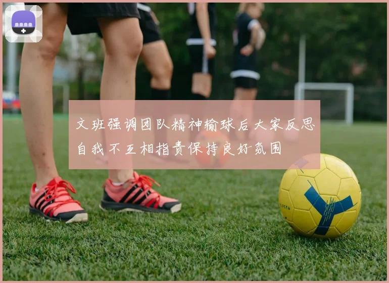 文班强调团队精神输球后大家反思自我不互相指责保持良好氛围