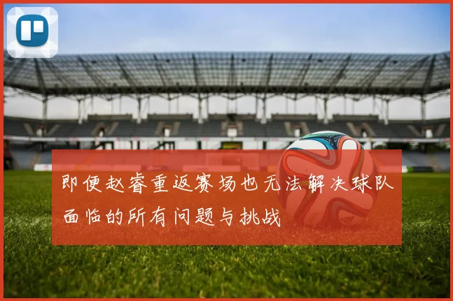 即便赵睿重返赛场也无法解决球队面临的所有问题与挑战