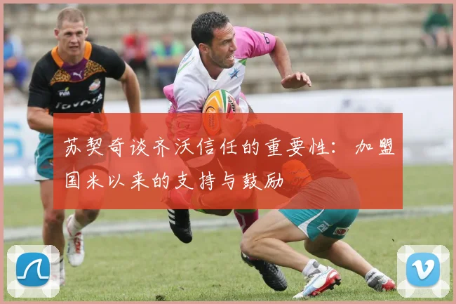苏契奇谈齐沃信任的重要性：加盟国米以来的支持与鼓励