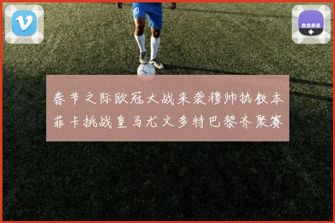 春节之际欧冠大战来袭穆帅执教本菲卡挑战皇马尤文多特巴黎齐聚赛场