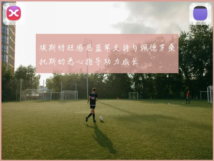 埃斯特旺感恩蓝军支持与佩德罗桑托斯的悉心指导助力成长