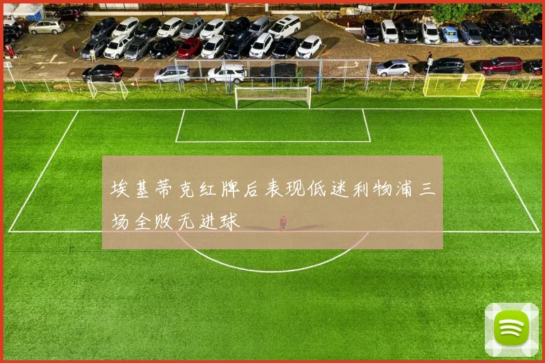 埃基蒂克红牌后表现低迷利物浦三场全败无进球