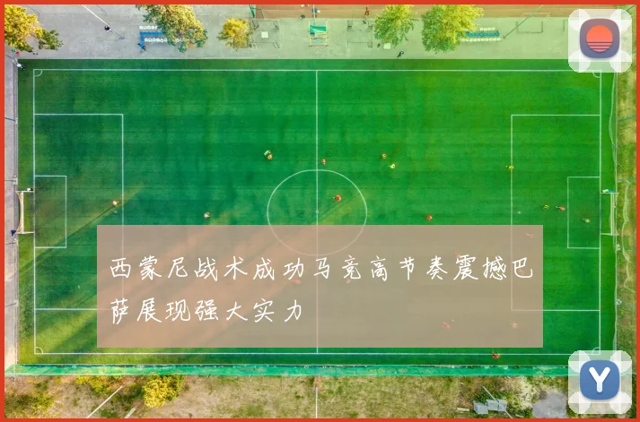 西蒙尼战术成功马竞高节奏震撼巴萨展现强大实力