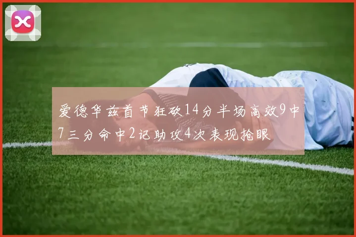 爱德华兹首节狂砍14分半场高效9中7三分命中2记助攻4次表现抢眼