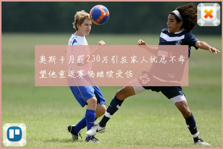 奥斯卡月薪230万引发家人忧虑不希望他重返赛场继续受伤