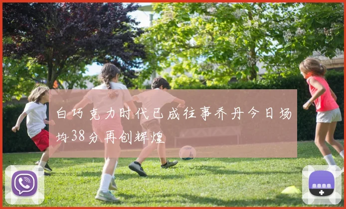 白巧克力时代已成往事乔丹今日场均38分再创辉煌