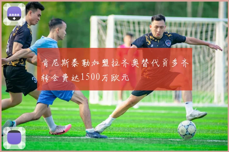 肯尼斯泰勒加盟拉齐奥替代贡多齐转会费达1500万欧元