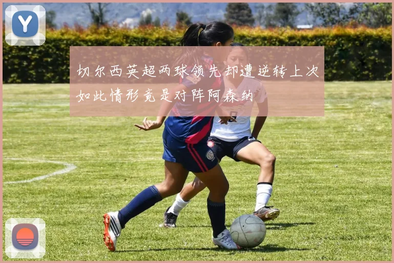 切尔西英超两球领先却遭逆转上次如此情形竟是对阵阿森纳
