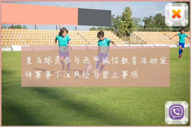 皇马球员参与西甲诚信教育活动宣传赛事下注风险与禁止事项