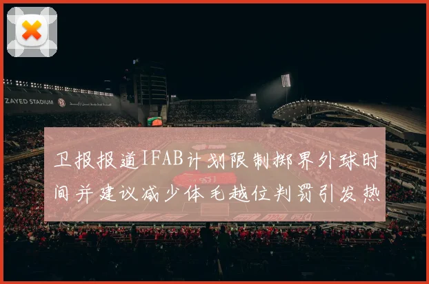 卫报报道IFAB计划限制掷界外球时间并建议减少体毛越位判罚引发热议