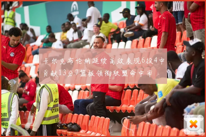 卡尔克布伦纳延续高效表现6投4中贡献13分7篮板领衔联盟命中率