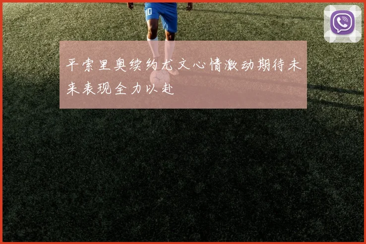 平索里奥续约尤文心情激动期待未来表现全力以赴